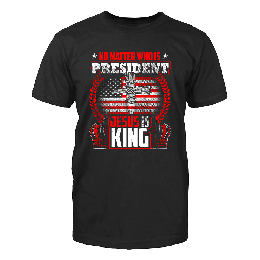 No Matter Who Is President Jesus Is King T-Shirt