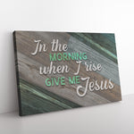 In The Morning When I Rise Give Me Jesus Premium Canvas
